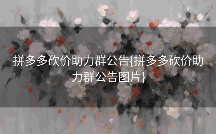 拼多多砍价助力群公告{拼多多砍价助力群公告图片}