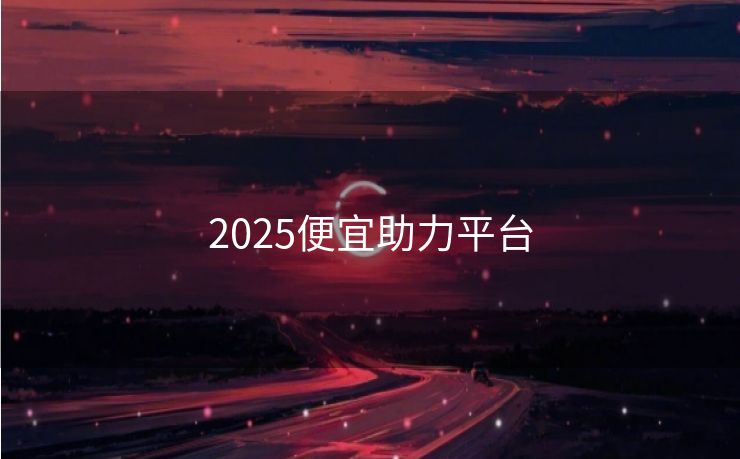 2025便宜助力平台
