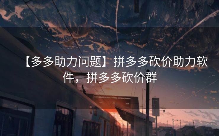 【多多助力问题】拼多多砍价助力软件，拼多多砍价群