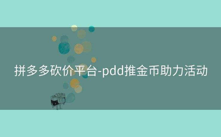 拼多多砍价平台-pdd推金币助力活动