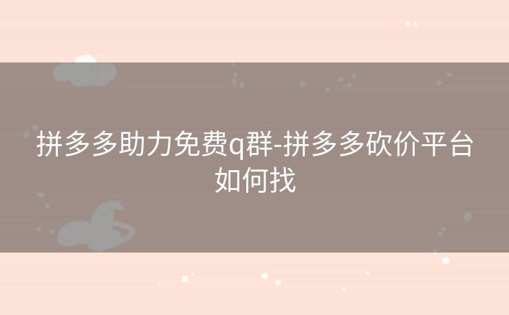 拼多多助力免费q群-拼多多砍价平台如何找