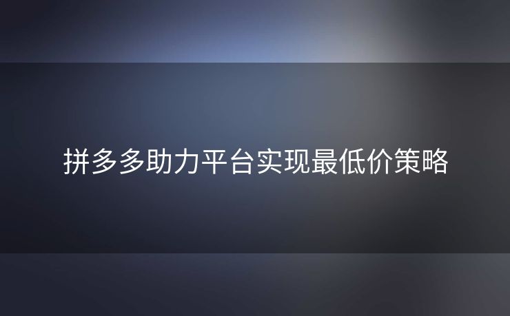 拼多多助力平台实现最低价策略