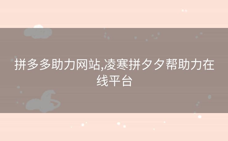 拼多多助力网站,凌寒拼夕夕帮助力在线平台