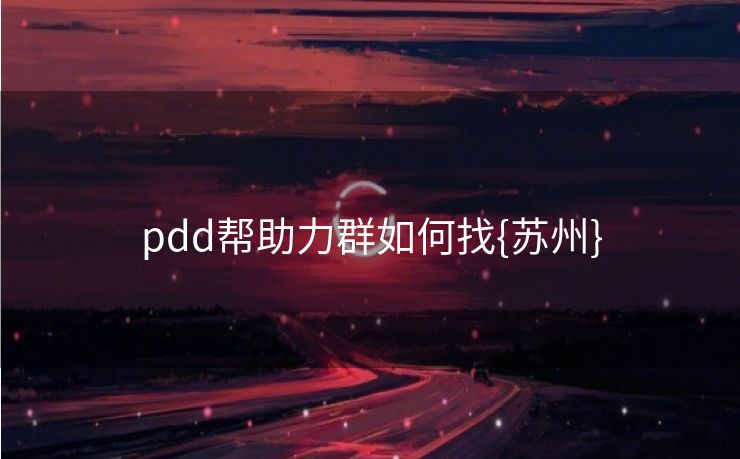 pdd帮助力群如何找{苏州}