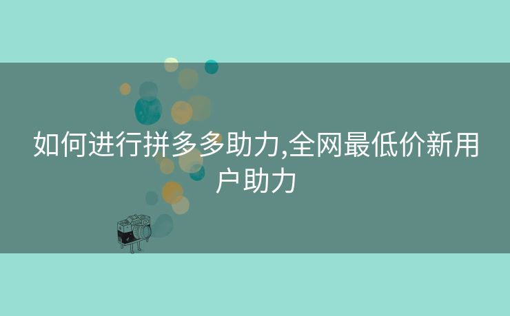 如何进行拼多多助力,全网最低价新用户助力