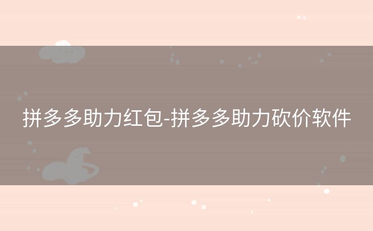拼多多助力红包-拼多多助力砍价软件