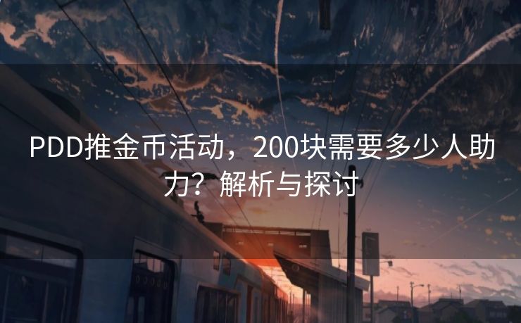 PDD推金币活动，200块需要多少人助力？解析与探讨