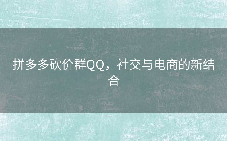 拼多多砍价群QQ，社交与电商的新结合