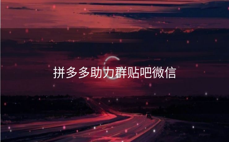 拼多多助力群贴吧微信