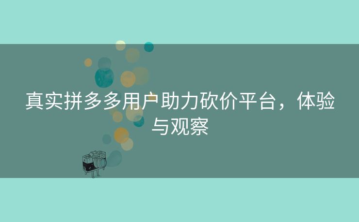 真实拼多多用户助力砍价平台，体验与观察