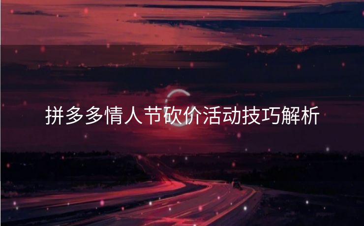 拼多多情人节砍价活动技巧解析