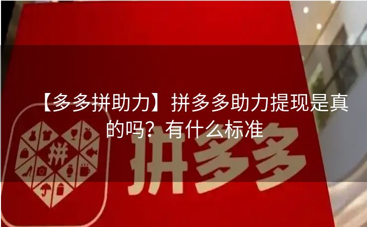 【多多拼助力】拼多多助力提现是真的吗？有什么标准