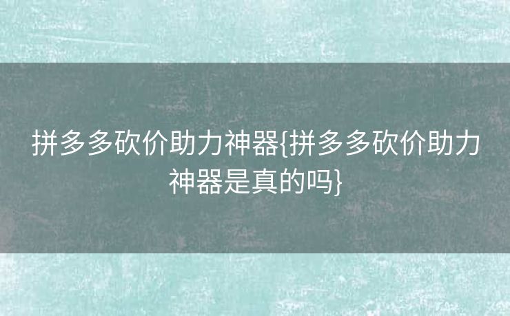 拼多多砍价助力神器{拼多多砍价助力神器是真的吗}