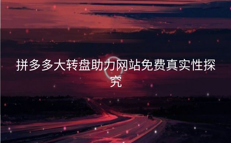 拼多多大转盘助力网站免费真实性探究