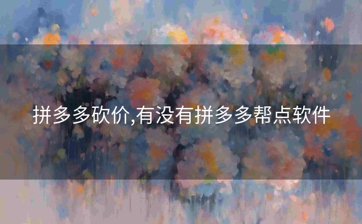 拼多多砍价,有没有拼多多帮点软件