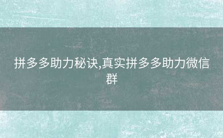 拼多多助力秘诀,真实拼多多助力微信群