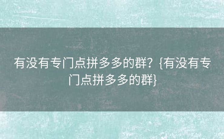 有没有专门点拼多多的群？{有没有专门点拼多多的群}