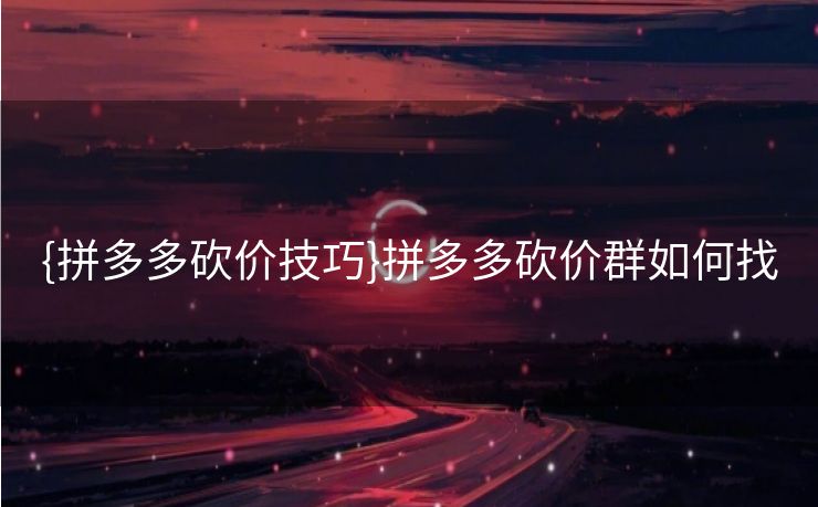 {拼多多砍价技巧}拼多多砍价群如何找