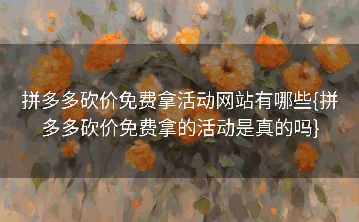 拼多多砍价免费拿活动网站有哪些{拼多多砍价免费拿的活动是真的吗}