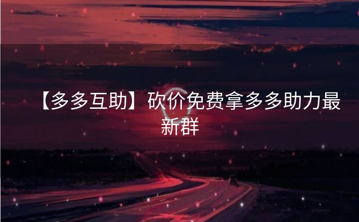 【多多互助】砍价免费拿多多助力最新群