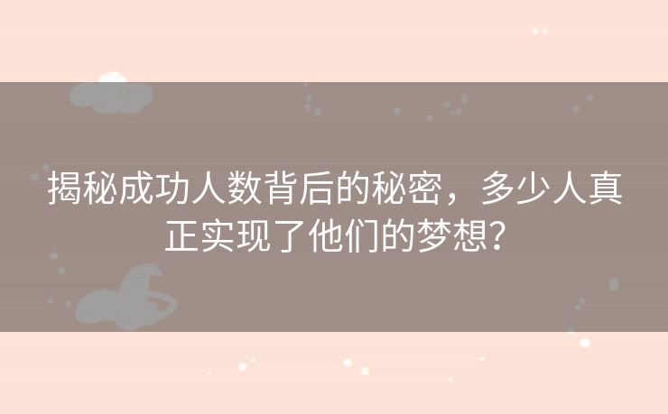 揭秘成功人数背后的秘密，多少人真正实现了他们的梦想？