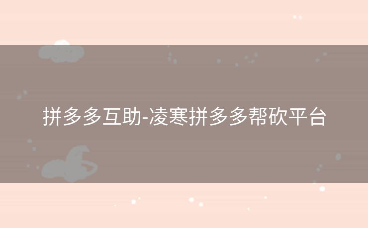 拼多多互助-凌寒拼多多帮砍平台