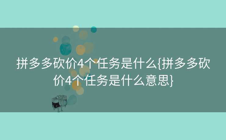 拼多多砍价4个任务是什么{拼多多砍价4个任务是什么意思}