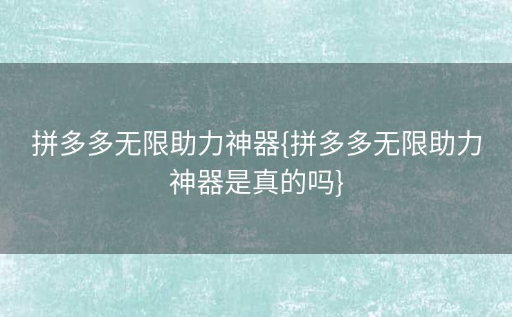拼多多无限助力神器{拼多多无限助力神器是真的吗}