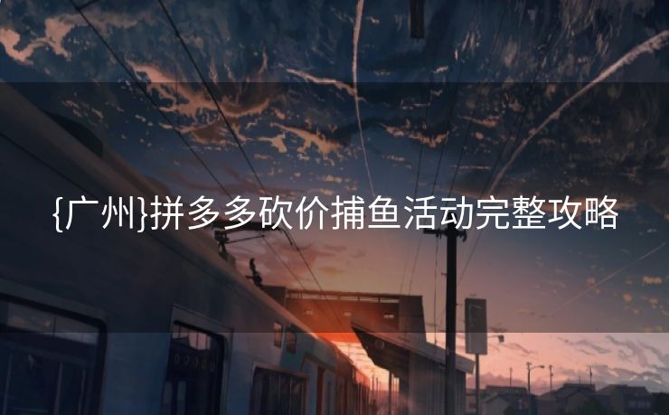 {广州}拼多多砍价捕鱼活动完整攻略