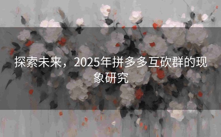 探索未来，2025年拼多多互砍群的现象研究