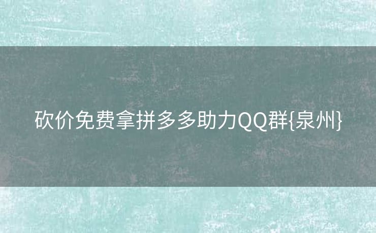 砍价免费拿拼多多助力QQ群{泉州}