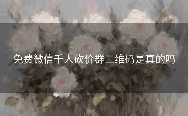 免费微信千人砍价群二维码是真的吗