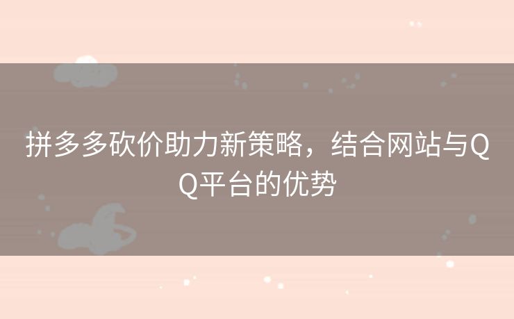拼多多砍价助力新策略，结合网站与QQ平台的优势