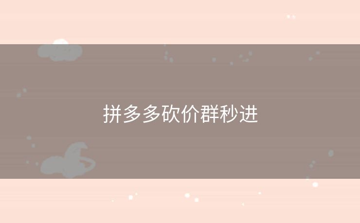 拼多多砍价群秒进