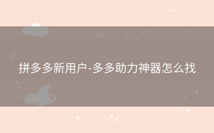 拼多多新用户-多多助力神器怎么找