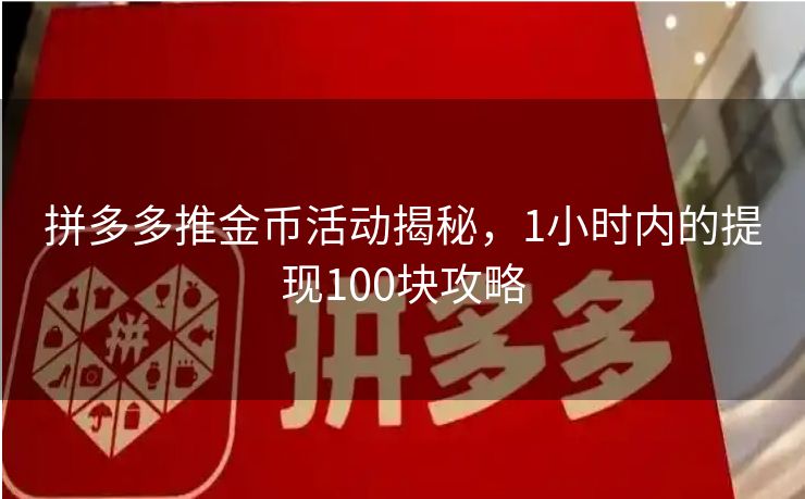 拼多多推金币活动揭秘，1小时内的提现100块攻略