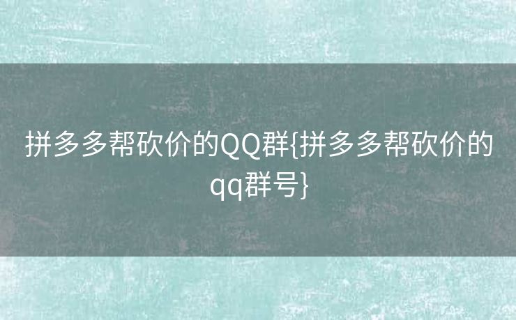 拼多多帮砍价的QQ群{拼多多帮砍价的qq群号}