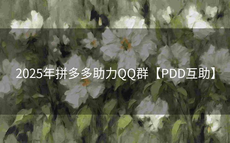 2025年拼多多助力QQ群【PDD互助】