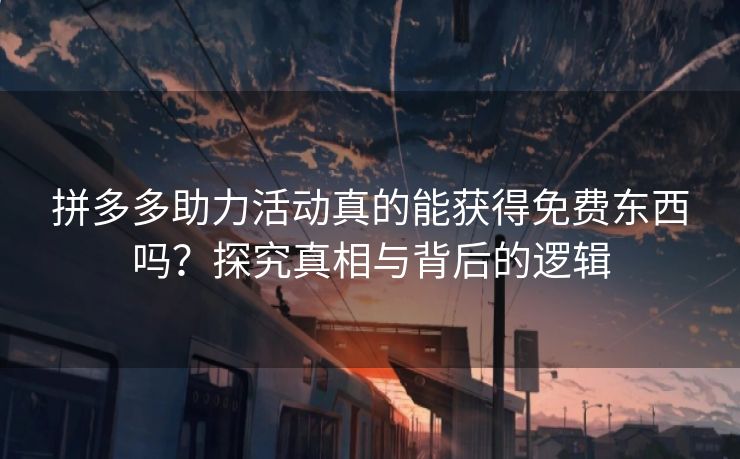 拼多多助力活动真的能获得免费东西吗？探究真相与背后的逻辑