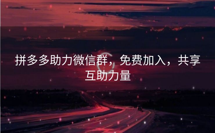 拼多多助力微信群，免费加入，共享互助力量