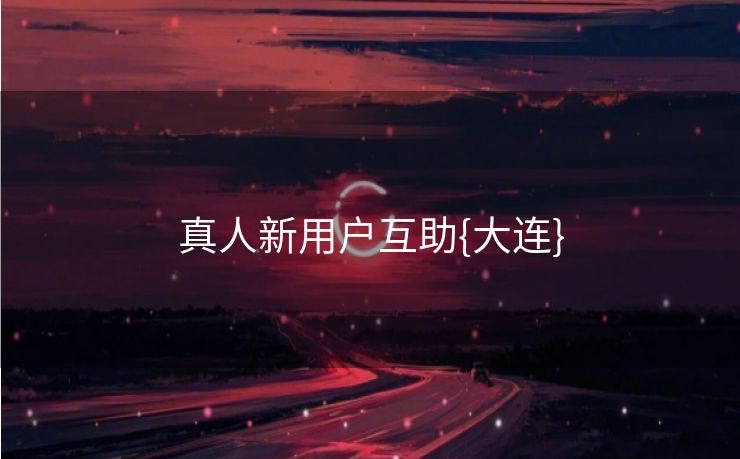真人新用户互助{大连}