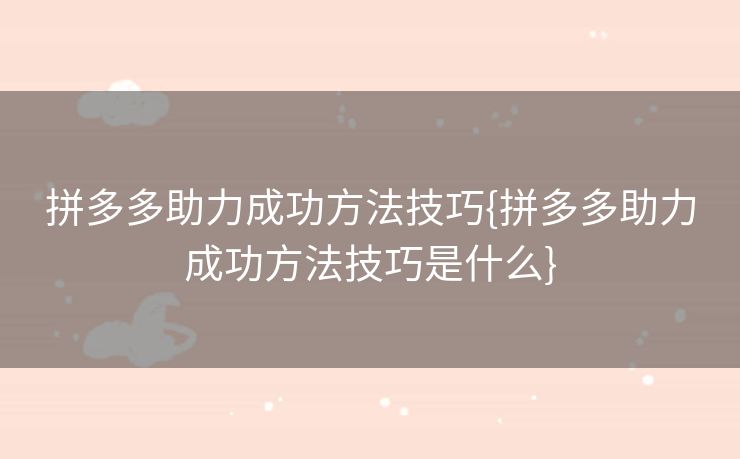 拼多多助力成功方法技巧{拼多多助力成功方法技巧是什么}