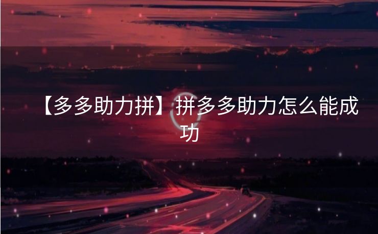 【多多助力拼】拼多多助力怎么能成功