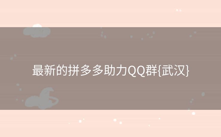 最新的拼多多助力QQ群{武汉}