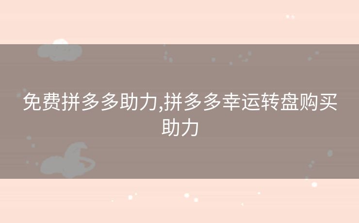 免费拼多多助力,拼多多幸运转盘购买助力