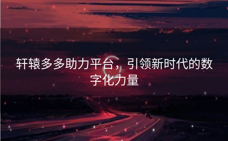 轩辕多多助力平台，引领新时代的数字化力量