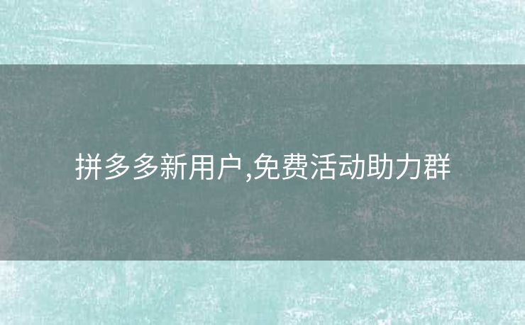拼多多新用户,免费活动助力群