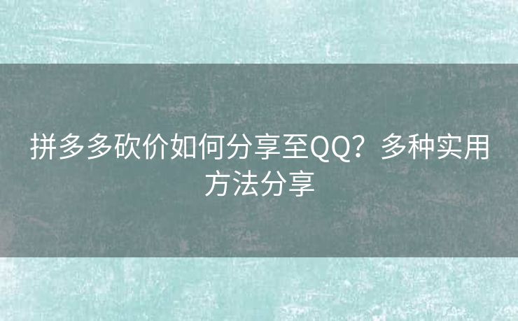 拼多多砍价如何分享至QQ？多种实用方法分享
