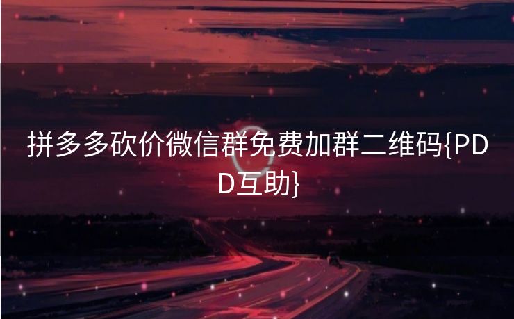 拼多多砍价微信群免费加群二维码{PDD互助}