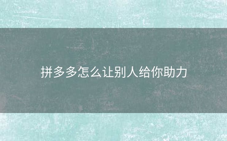 拼多多怎么让别人给你助力